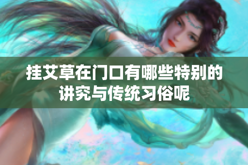 挂艾草在门口有哪些特别的讲究与传统习俗呢