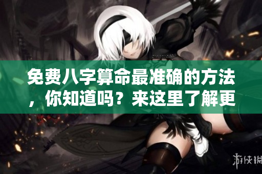 免费八字算命最准确的方法，你知道吗？来这里了解更多！