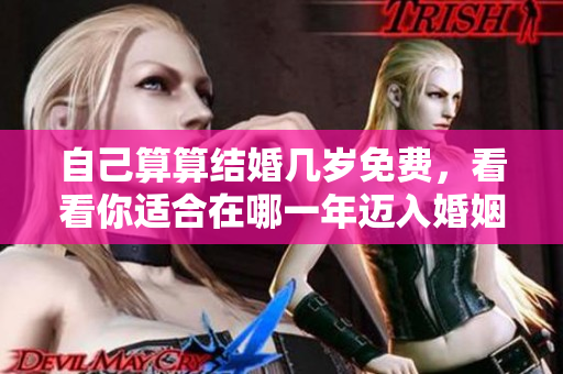 自己算算结婚几岁免费，看看你适合在哪一年迈入婚姻殿堂