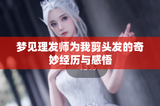 梦见理发师为我剪头发的奇妙经历与感悟