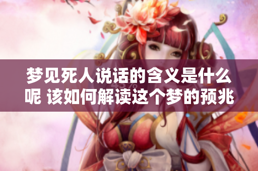 梦见死人说话的含义是什么呢 该如何解读这个梦的预兆呢