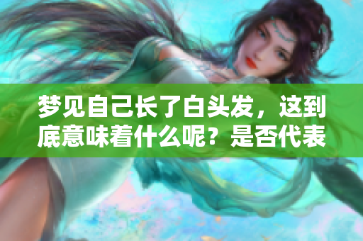 梦见自己长了白头发，这到底意味着什么呢？是否代表着某种预兆呢？