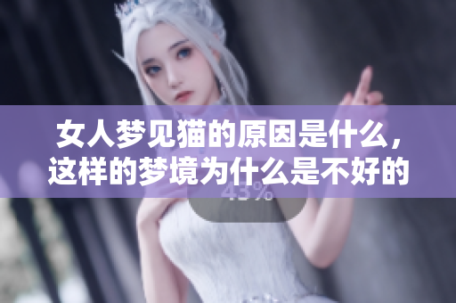 女人梦见猫的原因是什么，这样的梦境为什么是不好的呢