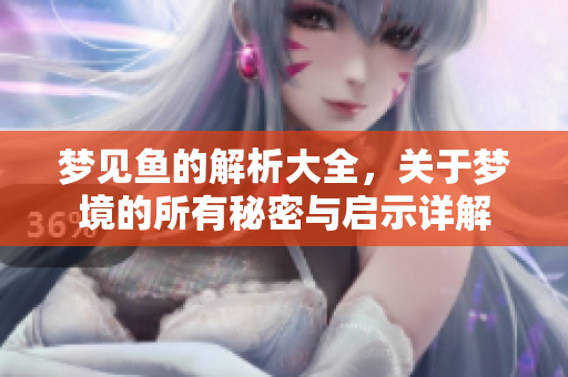 梦见鱼的解析大全，关于梦境的所有秘密与启示详解