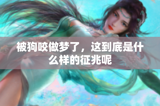 被狗咬做梦了，这到底是什么样的征兆呢
