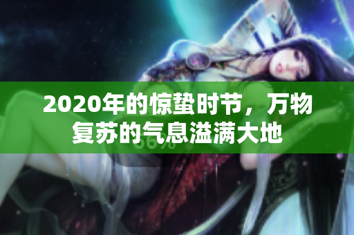 2020年的惊蛰时节，万物复苏的气息溢满大地