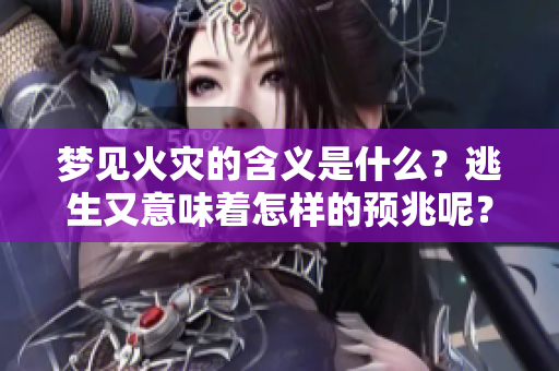 梦见火灾的含义是什么？逃生又意味着怎样的预兆呢？