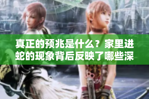 真正的预兆是什么？家里进蛇的现象背后反映了哪些深层含义