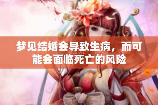 梦见结婚会导致生病，而可能会面临死亡的风险