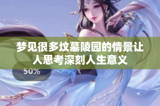 梦见很多坟墓陵园的情景让人思考深刻人生意义