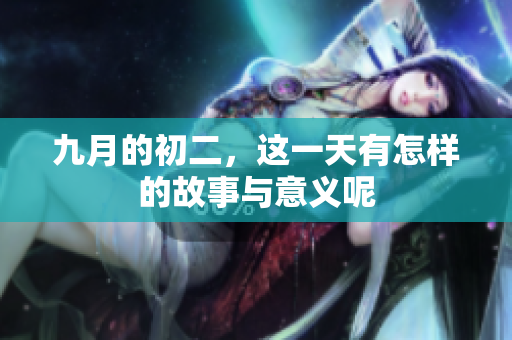 九月的初二，这一天有怎样的故事与意义呢