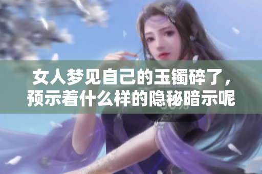 女人梦见自己的玉镯碎了，预示着什么样的隐秘暗示呢