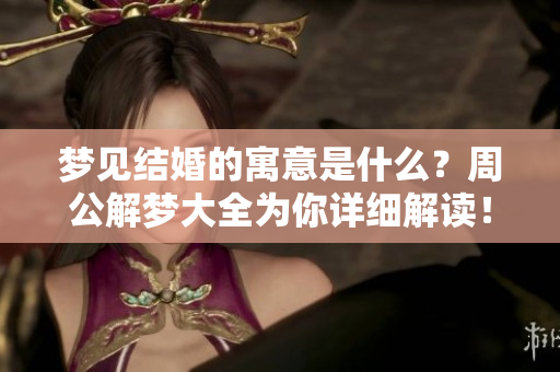 梦见结婚的寓意是什么？周公解梦大全为你详细解读！