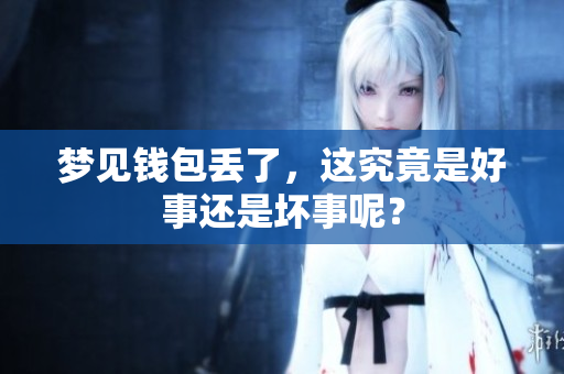 梦见钱包丢了，这究竟是好事还是坏事呢？