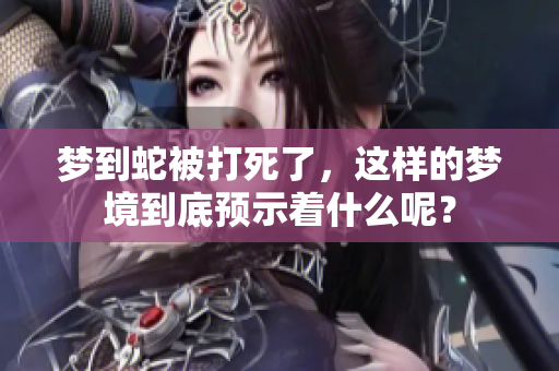 梦到蛇被打死了，这样的梦境到底预示着什么呢？