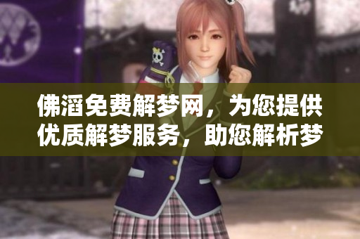 佛滔免费解梦网，为您提供优质解梦服务，助您解析梦境奥秘