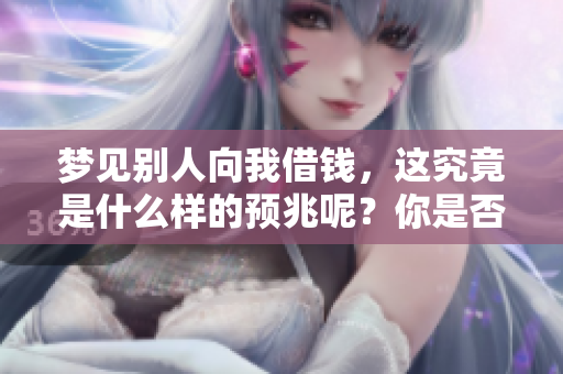 梦见别人向我借钱，这究竟是什么样的预兆呢？你是否曾经想过？