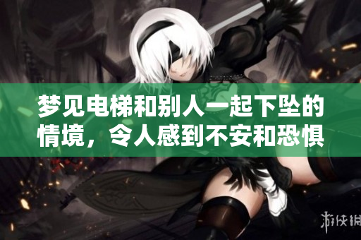 梦见电梯和别人一起下坠的情境，令人感到不安和恐惧