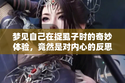 梦见自己在捉虱子时的奇妙体验，竟然是对内心的反思与探索