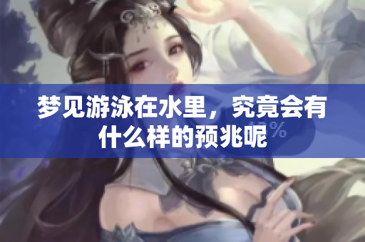 梦见游泳在水里，究竟会有什么样的预兆呢