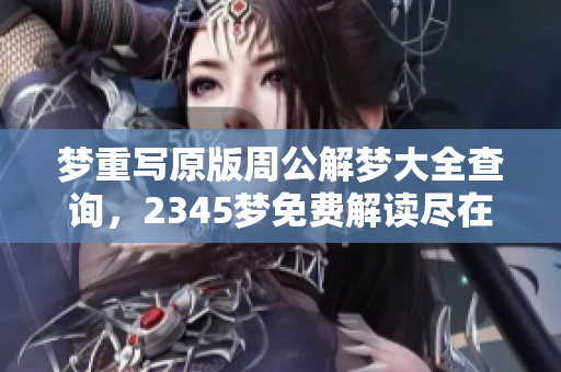 梦重写原版周公解梦大全查询，2345梦免费解读尽在其中