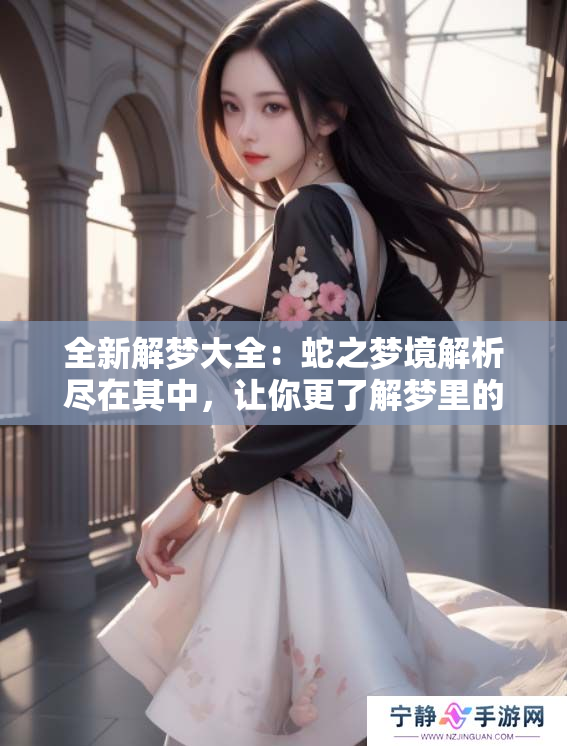 全新解梦大全：蛇之梦境解析尽在其中，让你更了解梦里的蛇含义