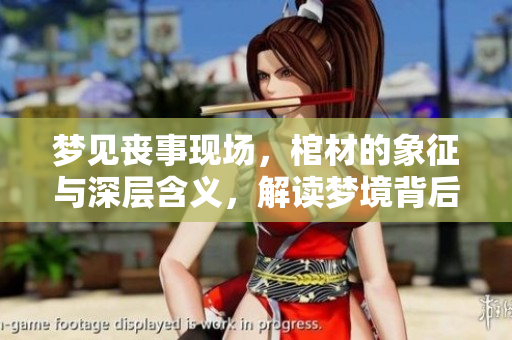 梦见丧事现场，棺材的象征与深层含义，解读梦境背后的故事