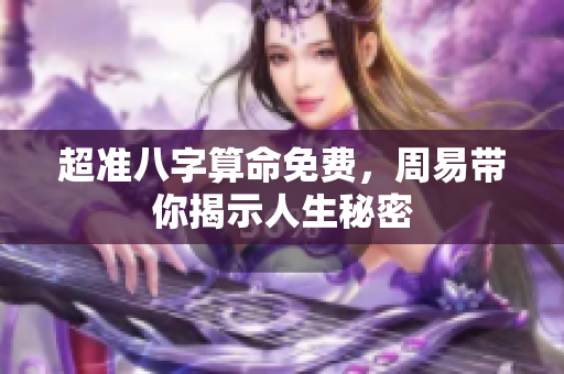 超准八字算命免费，周易带你揭示人生秘密