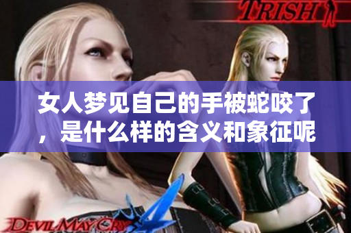 女人梦见自己的手被蛇咬了，是什么样的含义和象征呢