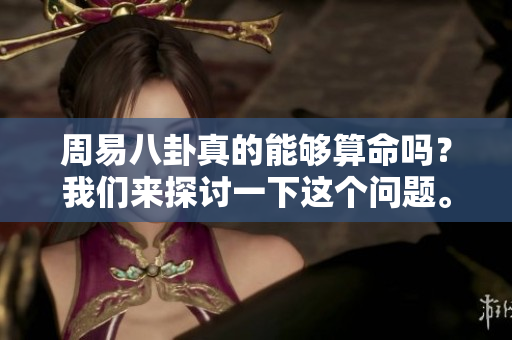 周易八卦真的能够算命吗？我们来探讨一下这个问题。