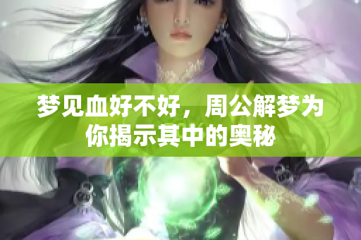 梦见血好不好，周公解梦为你揭示其中的奥秘