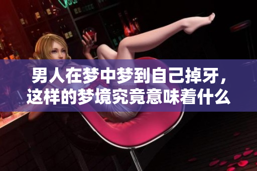 男人在梦中梦到自己掉牙，这样的梦境究竟意味着什么呢