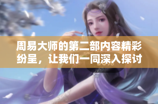 周易**的第二部内容精彩纷呈，让我们一同深入探讨其中的智慧与奥秘