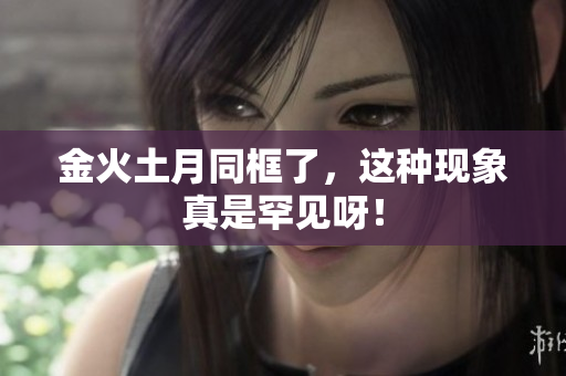 金火土月同框了，这种现象真是罕见呀！