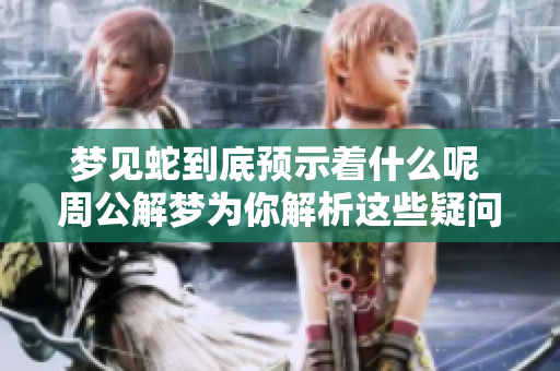 梦见蛇到底预示着什么呢 周公解梦为你解析这些疑问