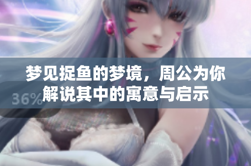 梦见捉鱼的梦境，周公为你解说其中的寓意与启示