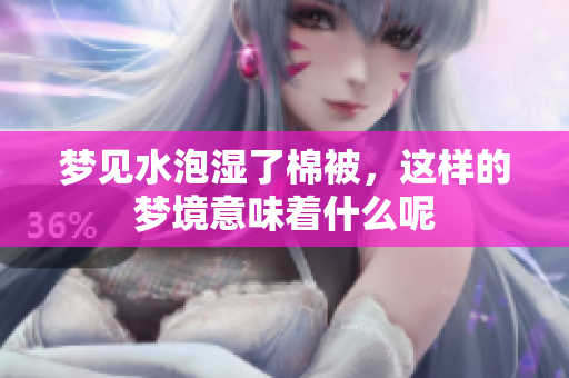 梦见水泡湿了棉被，这样的梦境意味着什么呢