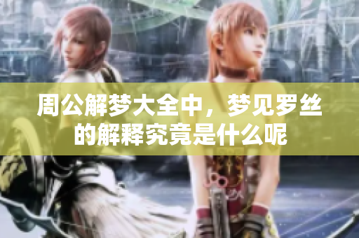 周公解梦大全中，梦见罗丝的解释究竟是什么呢
