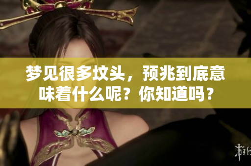 梦见很多坟头，预兆到底意味着什么呢？你知道吗？