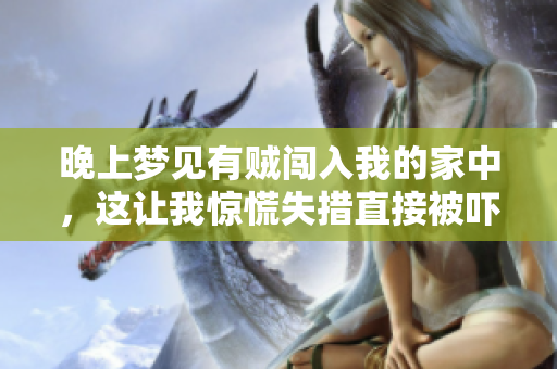 晚上梦见有贼闯入我的家中，这让我惊慌失措直接被吓醒了