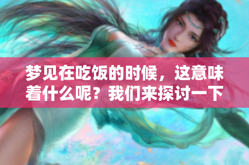 梦见在吃饭的时候，这意味着什么呢？我们来探讨一下这个梦境的含义。