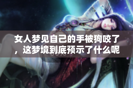 女人梦见自己的手被狗咬了，这梦境到底预示了什么呢