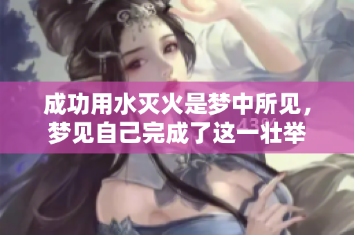 成功用水灭火是梦中所见，梦见自己完成了这一壮举