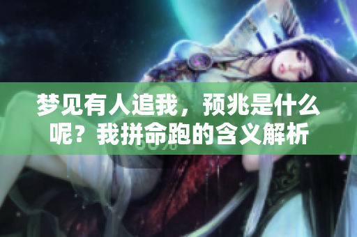 梦见有人追我，预兆是什么呢？我拼命跑的含义解析