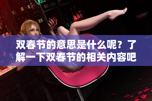 双春节的意思是什么呢？了解一下双春节的相关内容吧！