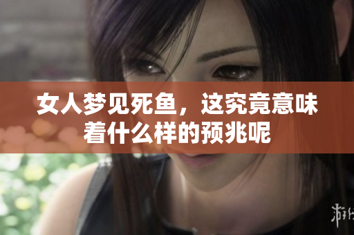 女人梦见死鱼，这究竟意味着什么样的预兆呢
