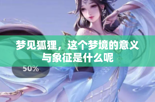 梦见狐狸，这个梦境的意义与象征是什么呢