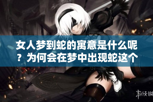 女人梦到蛇的寓意是什么呢？为何会在梦中出现蛇这个象征呢
