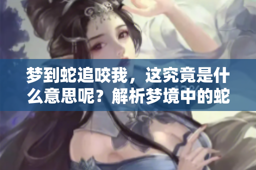 梦到蛇追咬我，这究竟是什么意思呢？解析梦境中的蛇的象征含义。