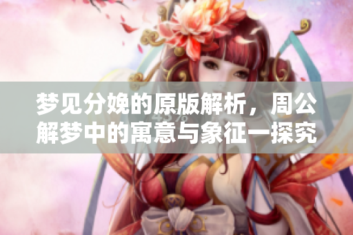 梦见分娩的原版解析，周公解梦中的寓意与象征一探究竟